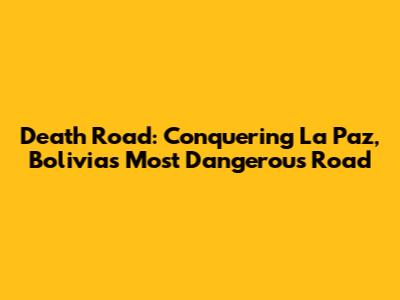 Death Road: Conquering La Paz, Bolivia's Most Dangerous Road