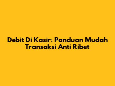 Debit Di Kasir: Panduan Mudah Transaksi Anti Ribet