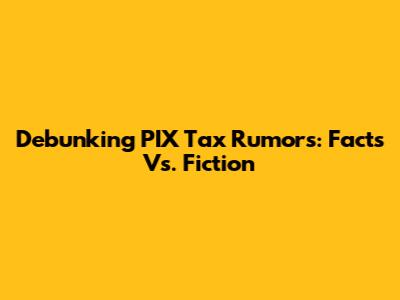 Debunking PIX Tax Rumors: Facts Vs. Fiction