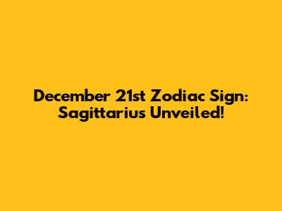 December 21st Zodiac Sign: Sagittarius Unveiled!