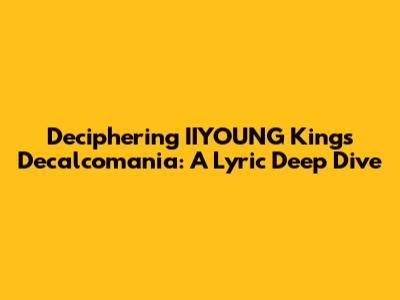 Deciphering IIYOUNG King's 'Decalcomania': A Lyric Deep Dive