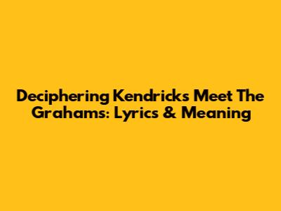 Deciphering Kendrick's 'Meet The Grahams': Lyrics & Meaning