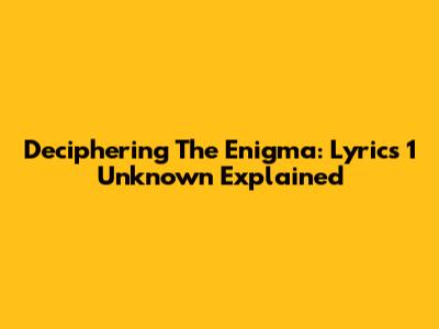 Deciphering The Enigma: Lyrics 1 Unknown Explained