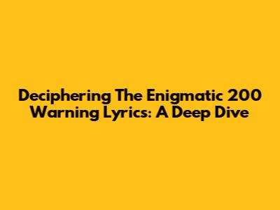 Deciphering The Enigmatic 200 Warning Lyrics: A Deep Dive