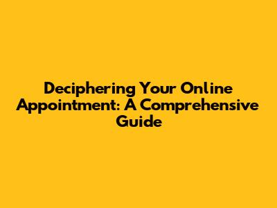 Deciphering Your Online Appointment: A Comprehensive Guide