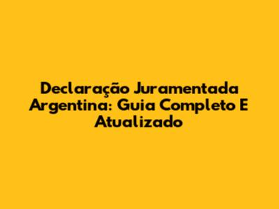 Declaração Juramentada Argentina: Guia Completo E Atualizado