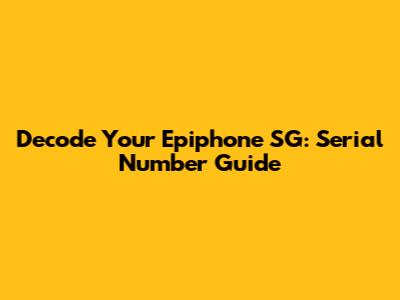 Decode Your Epiphone SG: Serial Number Guide