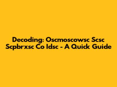 Decoding: Oscmoscowsc Scsc Scpbrxsc Co Idsc - A Quick Guide