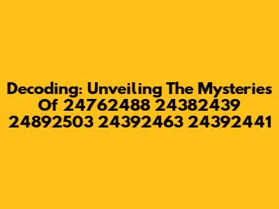 Decoding: Unveiling The Mysteries Of 24762488 24382439 24892503 24392463 24392441