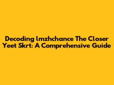 Decoding "lmzhchance The Closer Yeet Skrt": A Comprehensive Guide