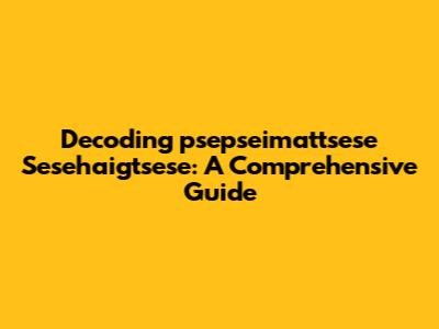 Decoding "psepseimattsese Sesehaigtsese": A Comprehensive Guide