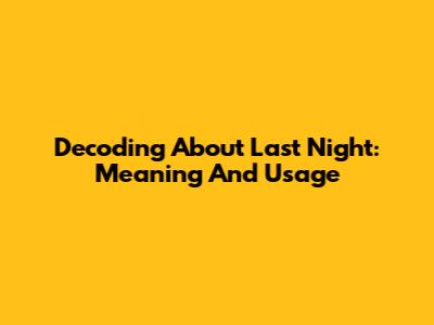 Decoding 'About Last Night': Meaning And Usage