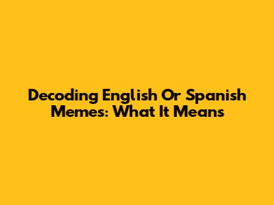 Decoding 'English Or Spanish' Memes: What It Means