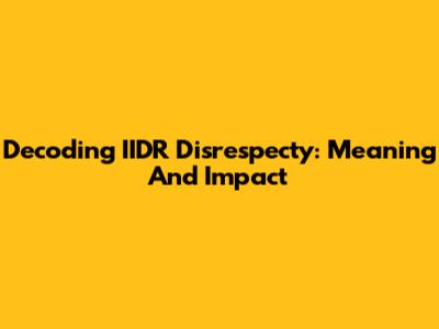 Decoding 'IIDR Disrespecty': Meaning And Impact