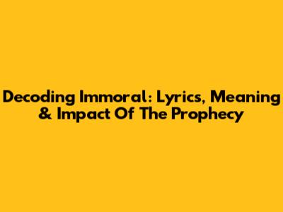 Decoding 'Immoral': Lyrics, Meaning & Impact Of The Prophecy