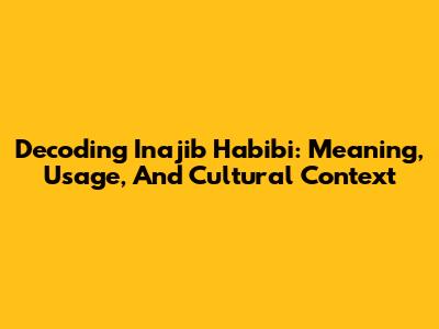 Decoding 'Inajib Habibi': Meaning, Usage, And Cultural Context