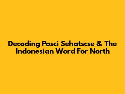 Decoding 'Posci Sehatscse' & The Indonesian Word For 'North'