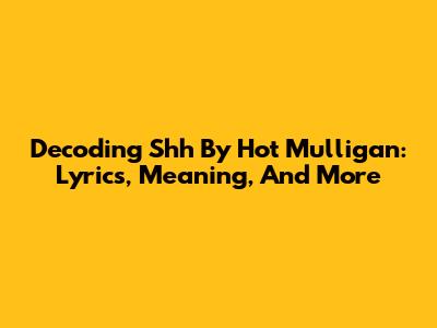 Decoding 'Shh' By Hot Mulligan: Lyrics, Meaning, And More