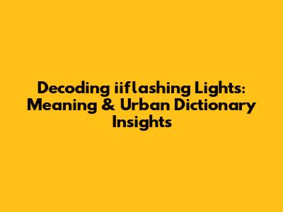 Decoding 'iiflashing Lights': Meaning & Urban Dictionary Insights