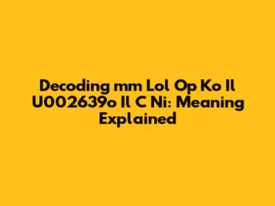 Decoding 'mm Lol Op Ko Il U002639o Il C Ni': Meaning Explained