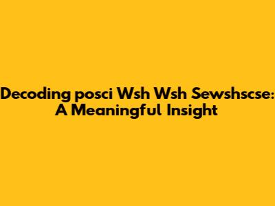 Decoding 'posci Wsh Wsh Sewshscse': A Meaningful Insight