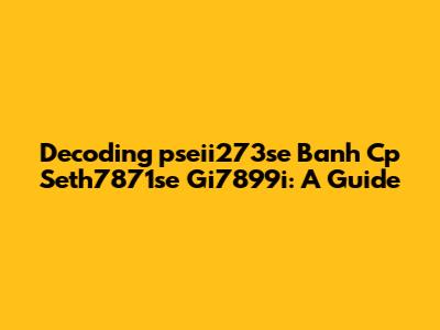 Decoding 'pseii273se Banh Cp Seth7871se Gi7899i': A Guide