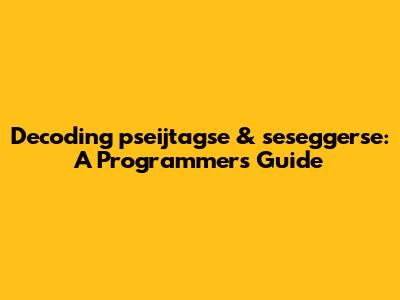 Decoding 'pseijtagse' & 'seseggerse': A Programmer's Guide