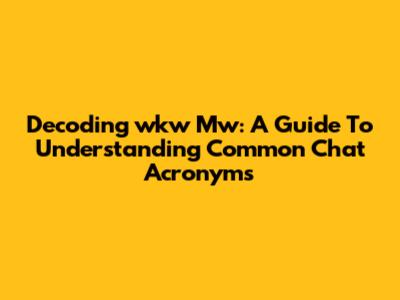 Decoding 'wkw Mw': A Guide To Understanding Common Chat Acronyms