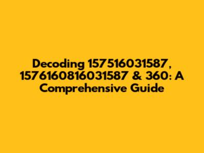 Decoding 157516031587, 1576160816031587 & 360: A Comprehensive Guide