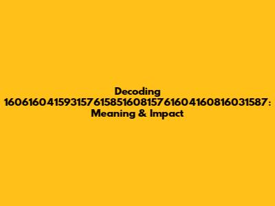 Decoding 16061604159315761585160815761604160816031587: Meaning & Impact