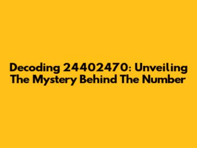 Decoding 24402470: Unveiling The Mystery Behind The Number