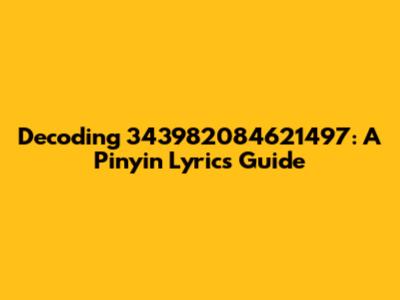 Decoding 343982084621497: A Pinyin Lyrics Guide