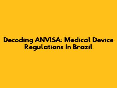 Decoding ANVISA: Medical Device Regulations In Brazil