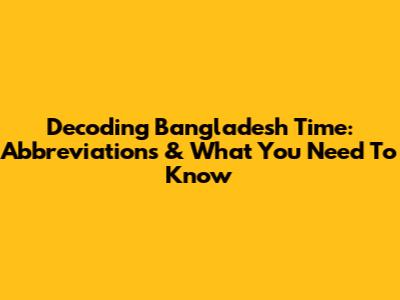 Decoding Bangladesh Time: Abbreviations & What You Need To Know