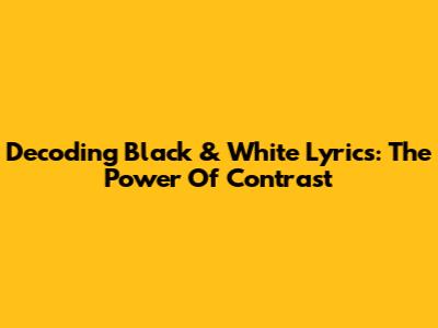 Decoding Black & White Lyrics: The Power Of Contrast