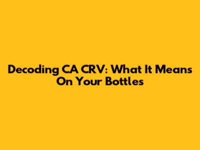 Decoding CA CRV: What It Means On Your Bottles