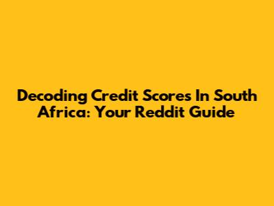 Decoding Credit Scores In South Africa: Your Reddit Guide