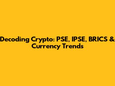 Decoding Crypto: PSE, IPSE, BRICS & Currency Trends