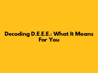 Decoding D.E.E.E.: What It Means For You