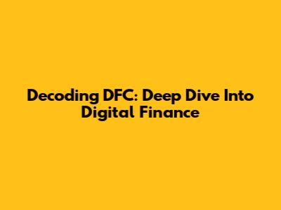Decoding DFC: Deep Dive Into Digital Finance