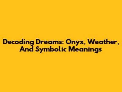 Decoding Dreams: Onyx, Weather, And Symbolic Meanings