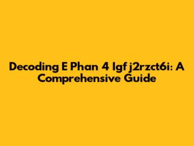 Decoding E Phan 4 Igfj2rzct6i: A Comprehensive Guide