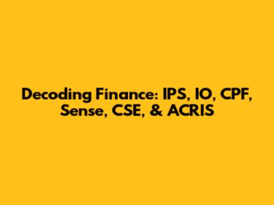 Decoding Finance: IPS, IO, CPF, Sense, CSE, & ACRIS