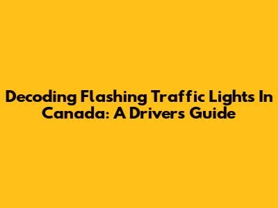 Decoding Flashing Traffic Lights In Canada: A Driver's Guide