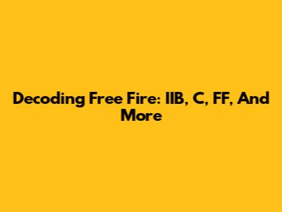 Decoding Free Fire: IIB, C, FF, And More