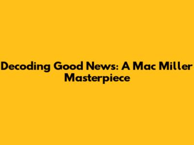 Decoding Good News: A Mac Miller Masterpiece