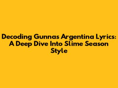 Decoding Gunna's "Argentina" Lyrics: A Deep Dive Into Slime Season Style