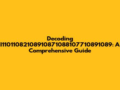 Decoding I11011082108910871088107710891089: A Comprehensive Guide