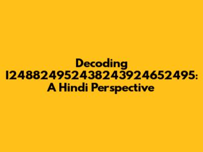 Decoding I248824952438243924652495: A Hindi Perspective