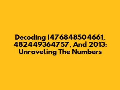 Decoding I476848504661, 482449364757, And 2013: Unraveling The Numbers